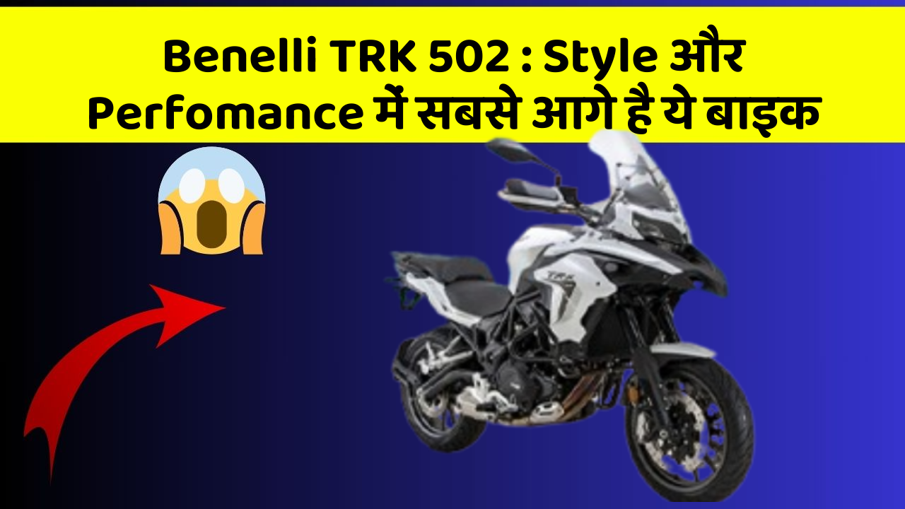 Benelli TRK 502: Style और Perfomance में सबसे आगे है ये बाइक