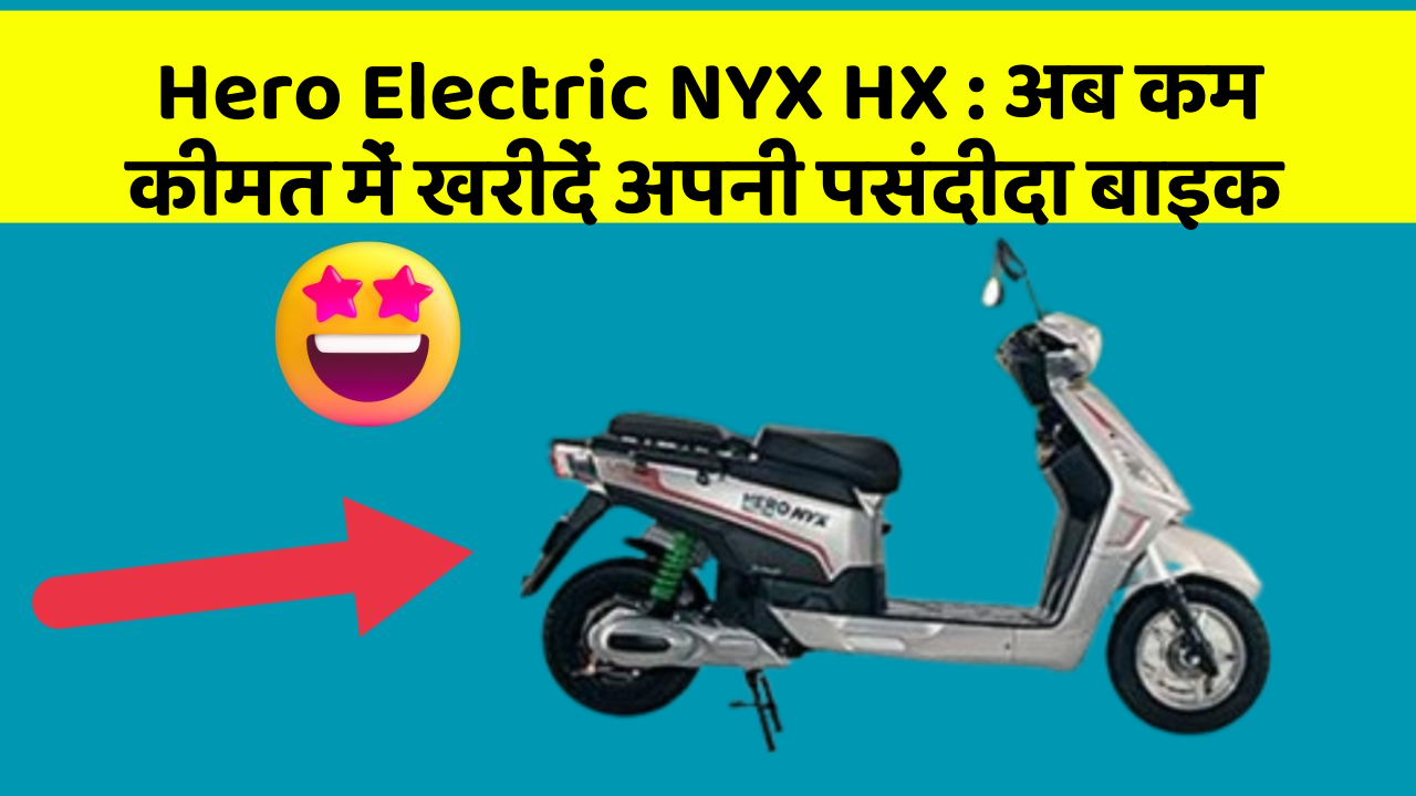 Hero Electric NYX HX : अब कम कीमत में खरीदें अपनी पसंदीदा बाइक