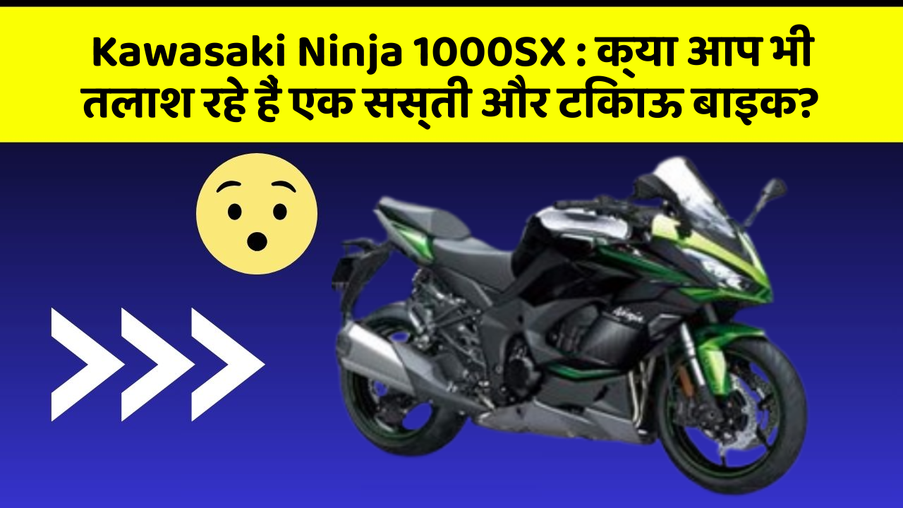 Kawasaki Ninja 1000SX : क्या आप भी तलाश रहे हैं एक सस्ती और टिकाऊ बाइक?