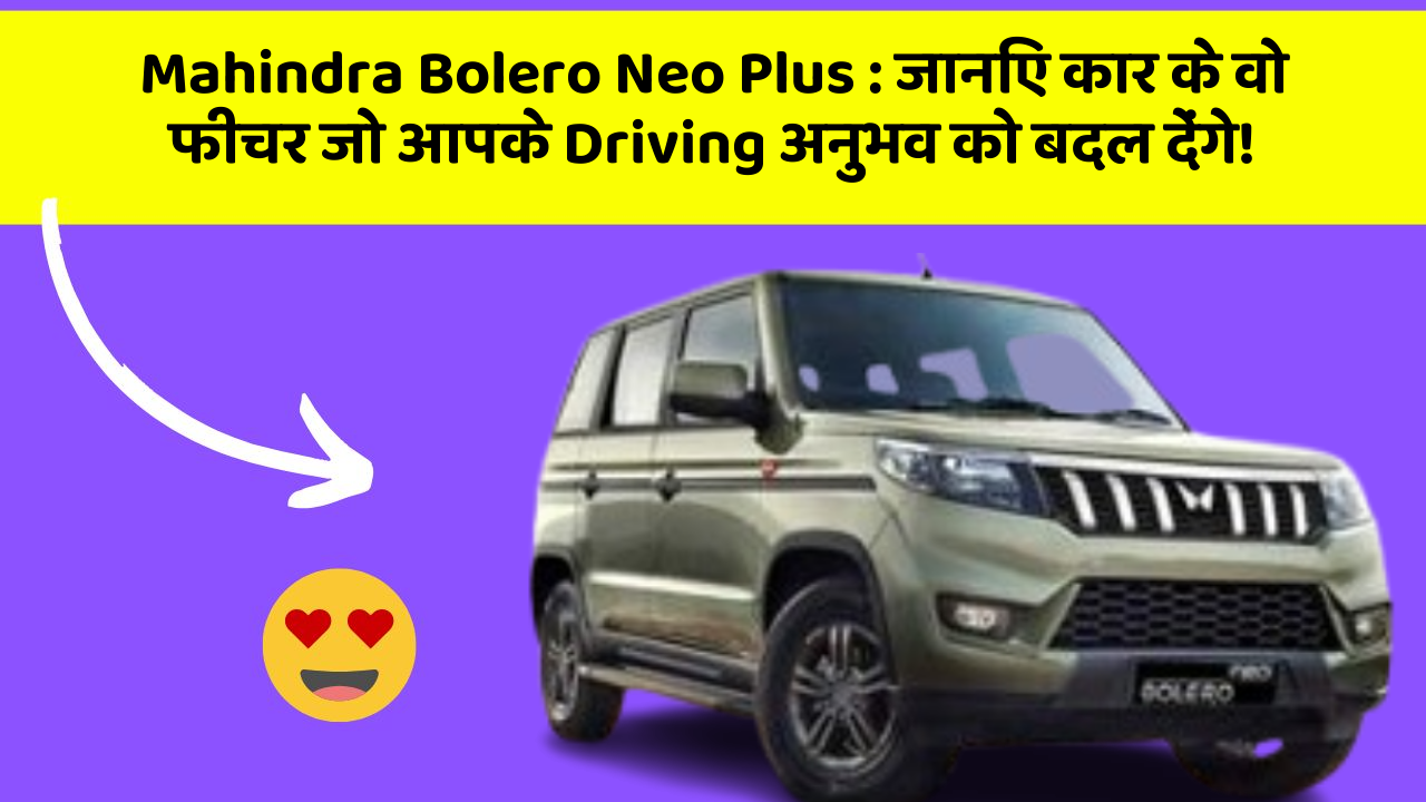 Mahindra Bolero Neo Plus: जानिए कार के वो फीचर जो आपके Driving अनुभव को बदल देंगे!