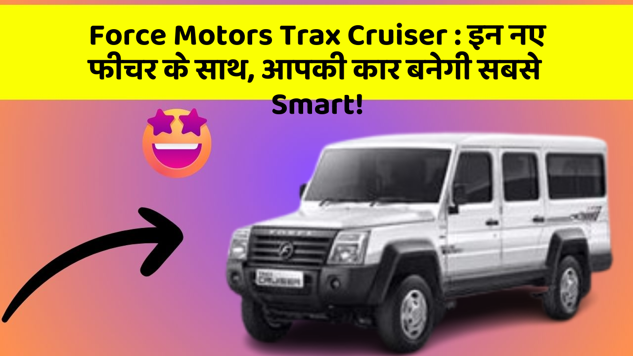 Force Motors Trax Cruiser: इन नए फीचर के साथ, आपकी कार बनेगी सबसे Smart!