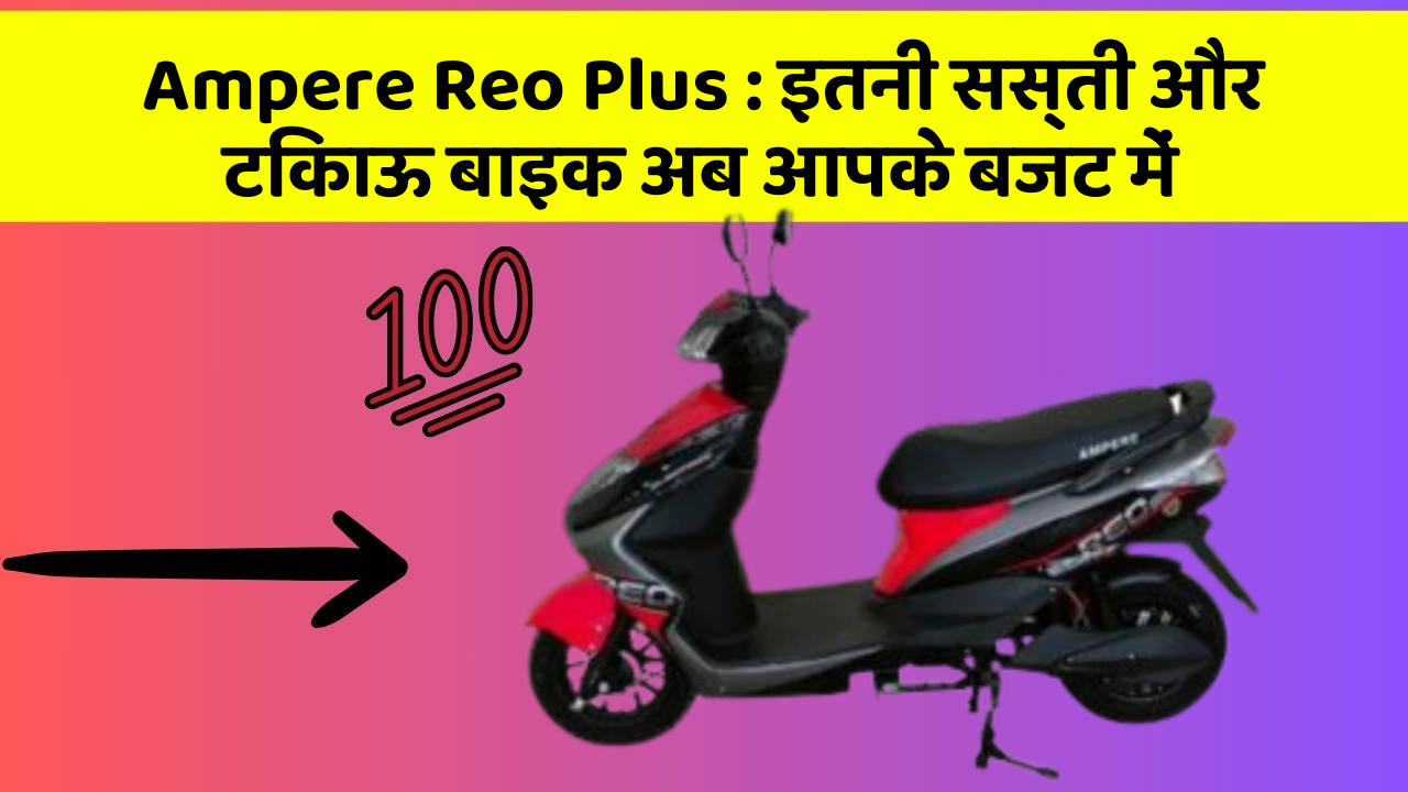 Ampere Reo Plus: इतनी सस्ती और टिकाऊ बाइक अब आपके बजट में