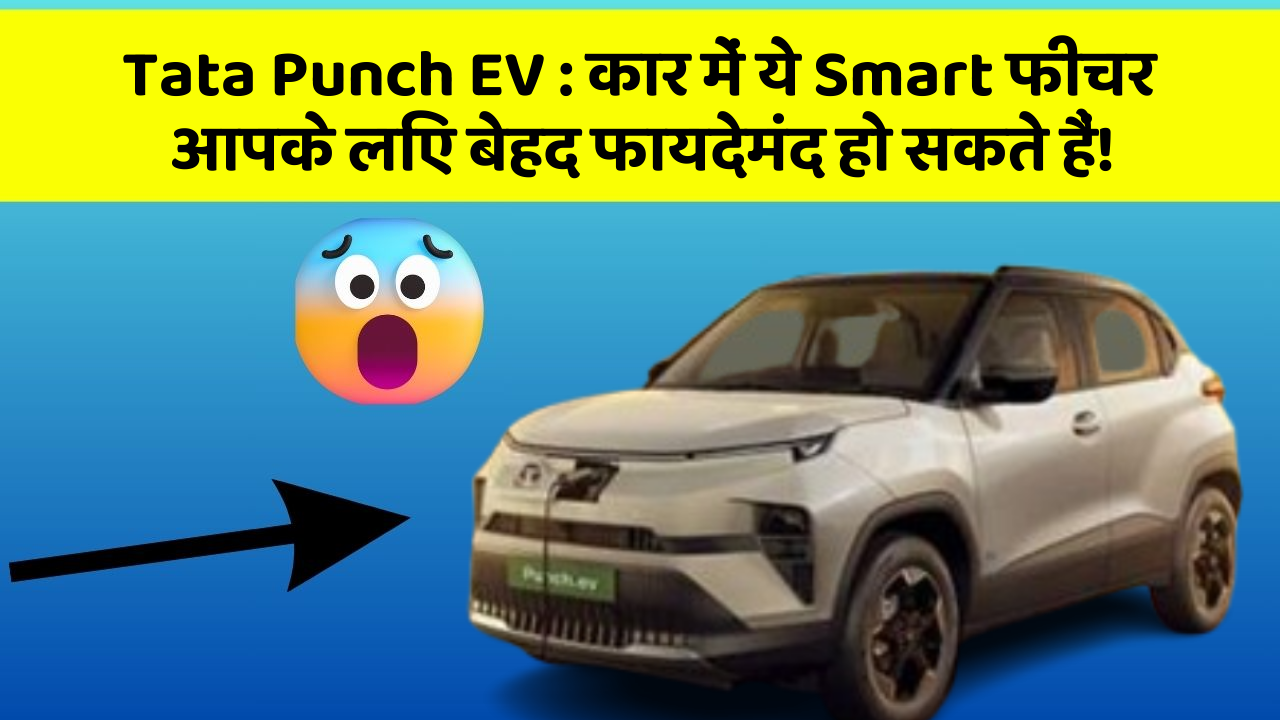 Tata Punch EV : कार में ये Smart फीचर आपके लिए बेहद फायदेमंद हो सकते हैं!