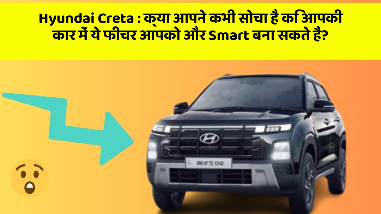 Hyundai Creta: क्या आपने कभी सोचा है कि आपकी कार में ये फीचर आपको और Smart बना सकते हैं?