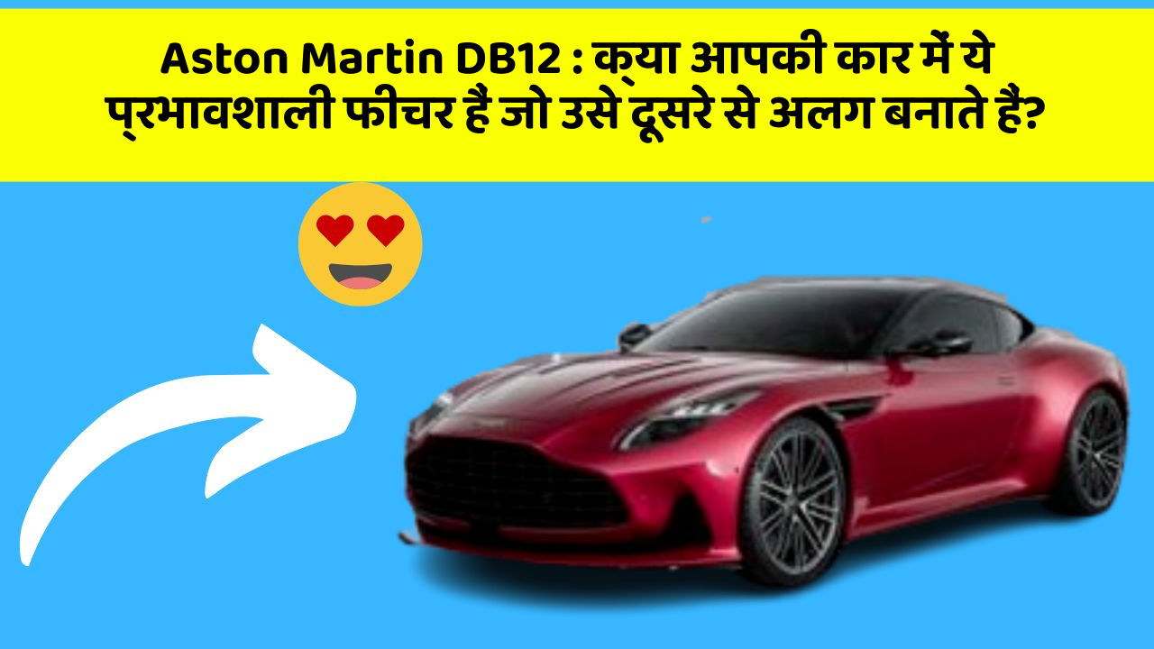 Aston Martin DB12: क्या आपकी कार में ये प्रभावशाली फीचर हैं जो उसे दूसरे से अलग बनाते हैं?