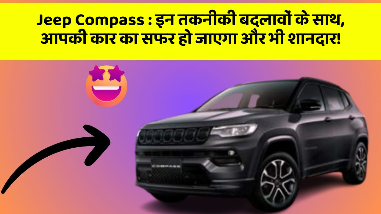 Jeep Compass: इन तकनीकी बदलावों के साथ, आपकी कार का सफर हो जाएगा और भी शानदार!