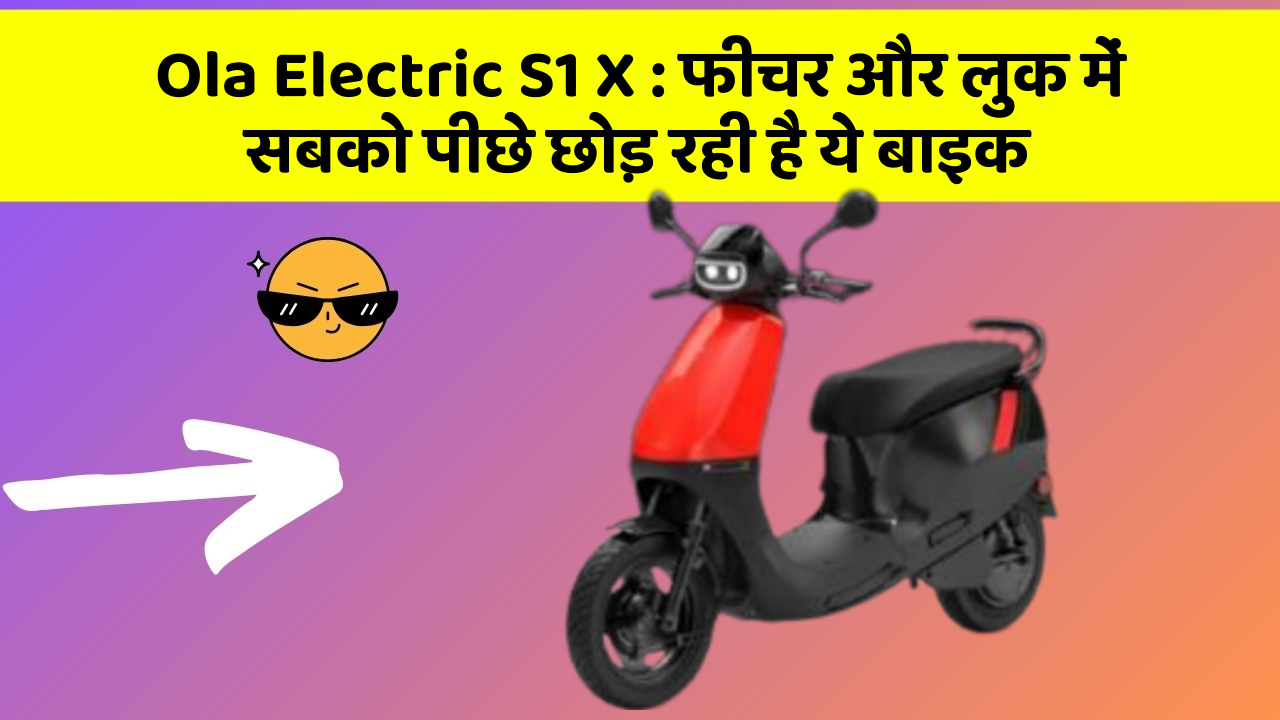 Ola Electric S1 X : फीचर और लुक में सबको पीछे छोड़ रही है ये बाइक