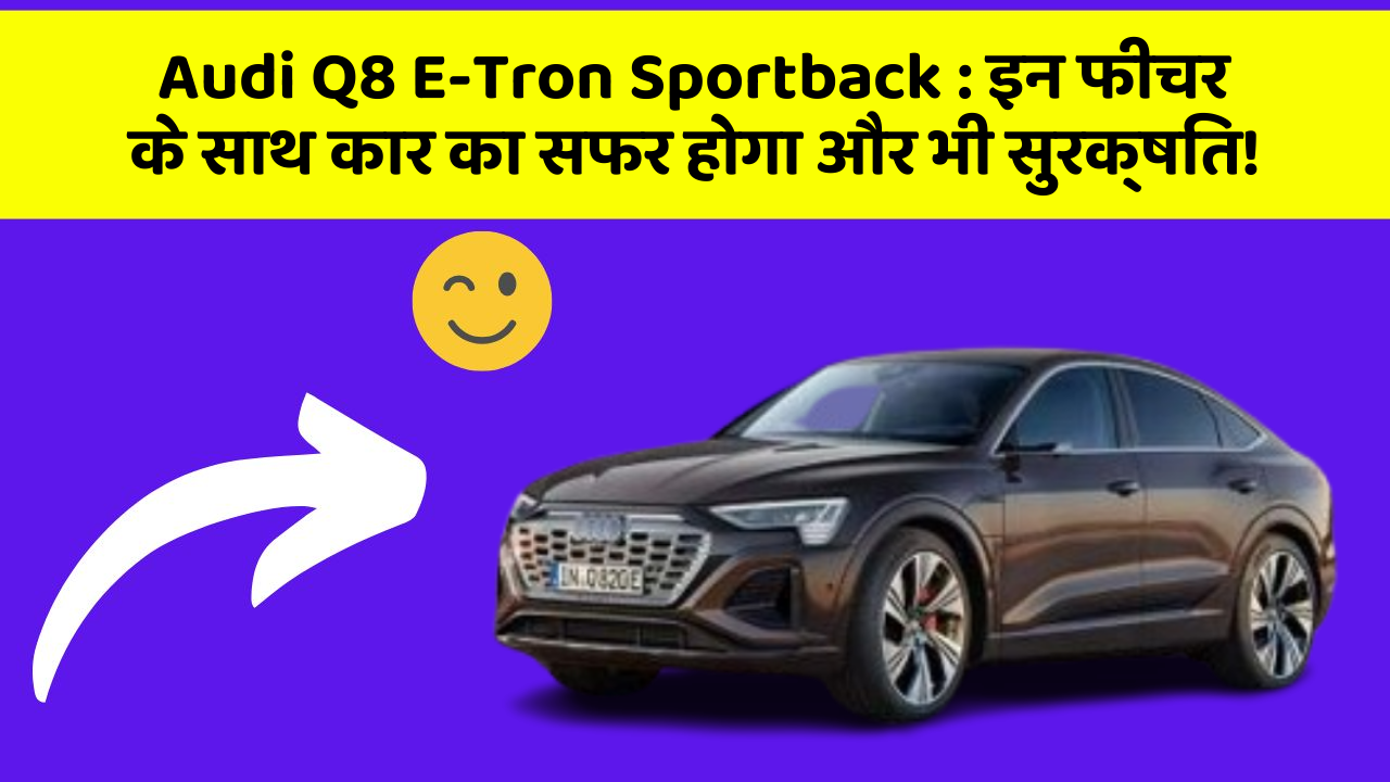 Audi Q8 E-Tron Sportback: इन फीचर के साथ कार का सफर होगा और भी सुरक्षित!