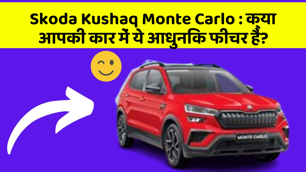 Skoda Kushaq Monte Carlo: क्या आपकी कार में ये आधुनिक फीचर हैं?