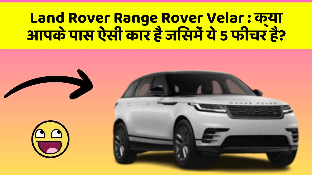 Land Rover Range Rover Velar:क्या आपके पास ऐसी कार है जिसमें ये 5 फीचर हैं?