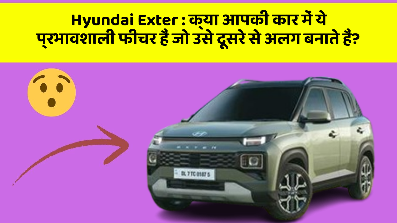 Hyundai Exter: क्या आपकी कार में ये प्रभावशाली फीचर हैं जो उसे दूसरे से अलग बनाते हैं?