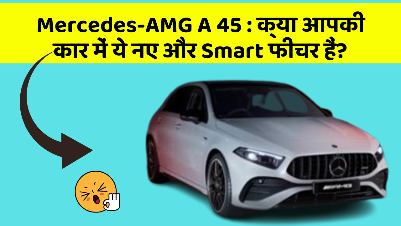 Mercedes-AMG A 45:क्या आपकी कार में ये नए और Smart फीचर हैं?