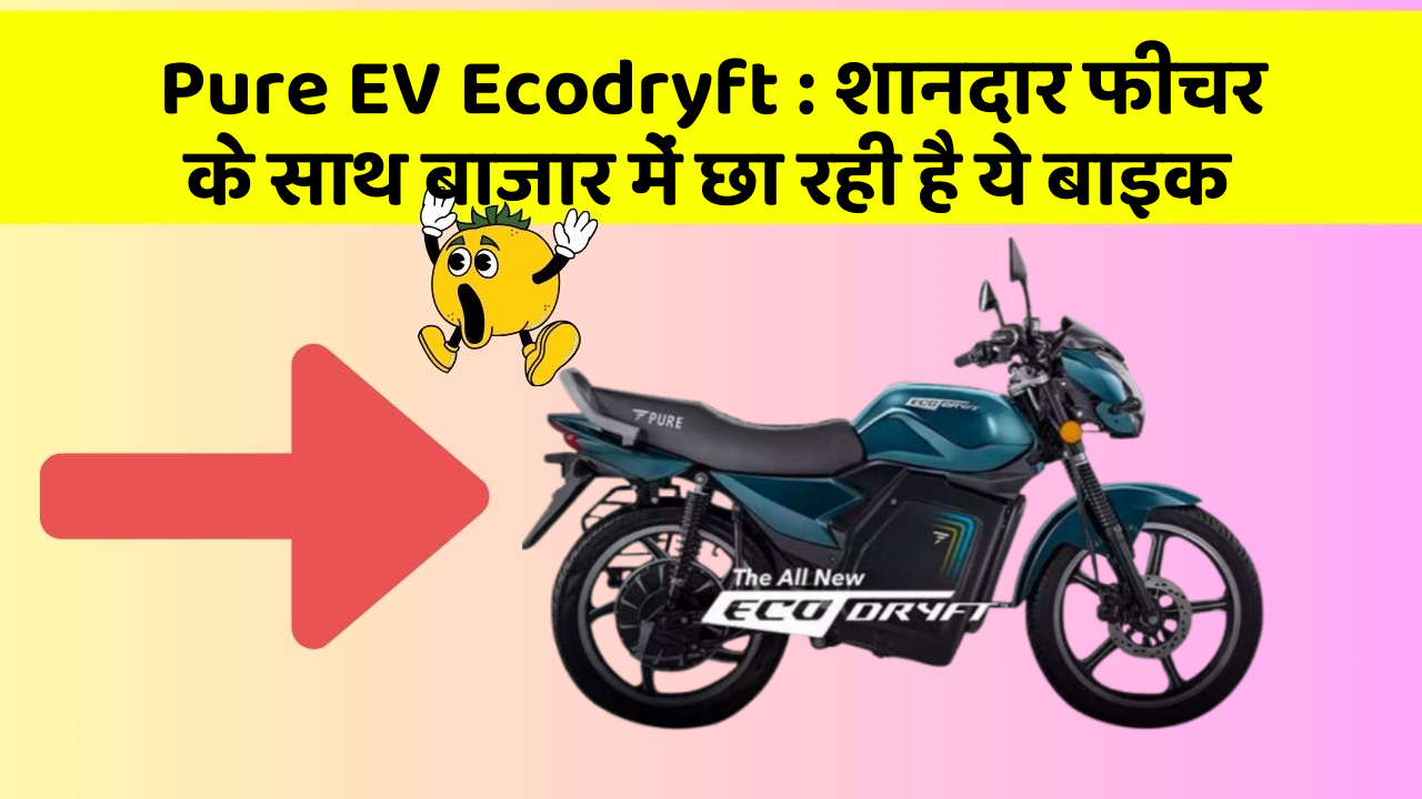 Pure EV Ecodryft: शानदार फीचर के साथ बाजार में छा रही है ये बाइक