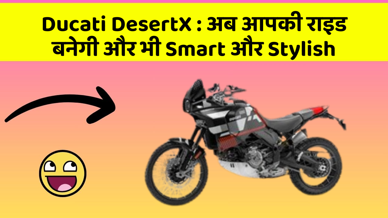 Ducati DesertX: अब आपकी राइड बनेगी और भी Smart और Stylish