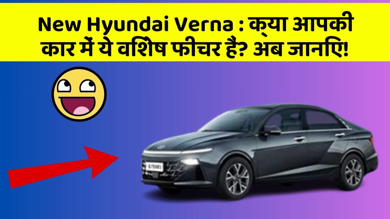 New Hyundai Verna: क्या आपकी कार में ये विशेष फीचर हैं? अब जानिए!