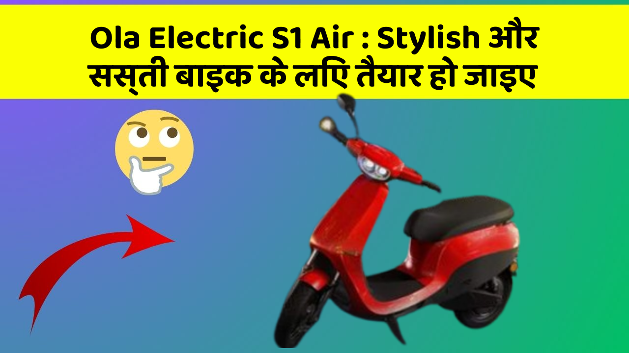Ola Electric S1 Air: Stylish और सस्ती बाइक के लिए तैयार हो जाइए